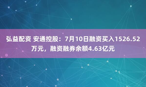 弘益配资 安通控股：7月10日融资买入1526.52万元，融资融券余额4.63亿元