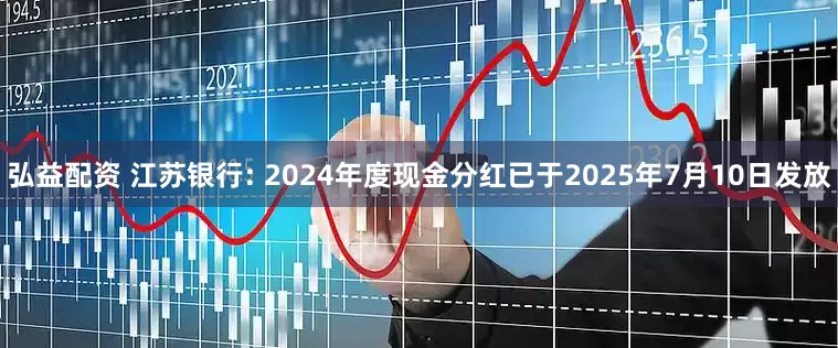弘益配资 江苏银行: 2024年度现金分红已于2025年7月10日发放
