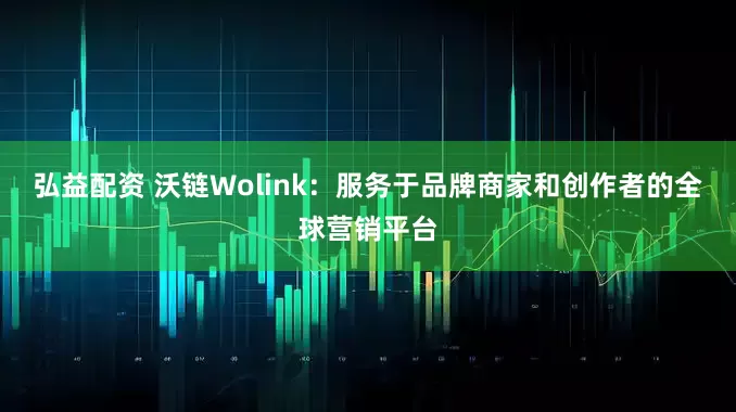 弘益配资 沃链Wolink：服务于品牌商家和创作者的全球营销平台