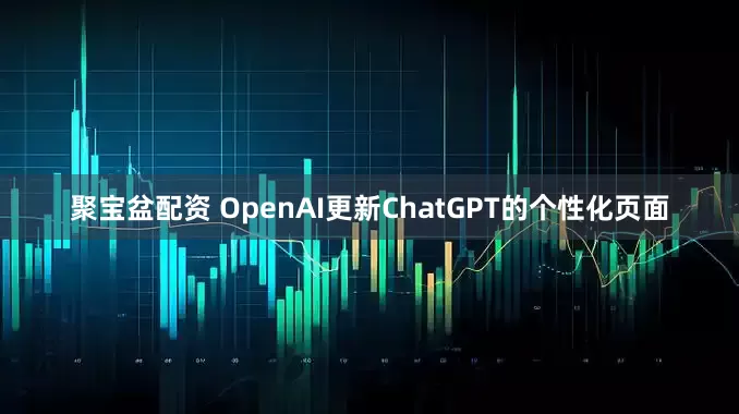 聚宝盆配资 OpenAI更新ChatGPT的个性化页面