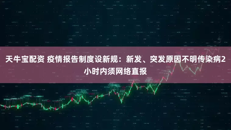 天牛宝配资 疫情报告制度设新规：新发、突发原因不明传染病2小时内须网络直报
