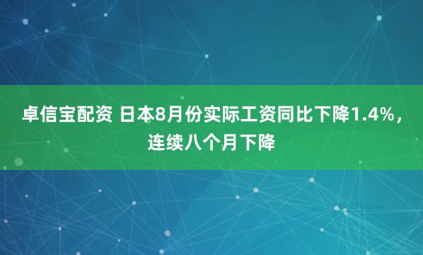 卓信宝配资 日本8月份实际工资同比下降1.4%，连续八个月下降