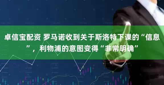 卓信宝配资 罗马诺收到关于斯洛特下课的“信息”，利物浦的意图变得“非常明确”