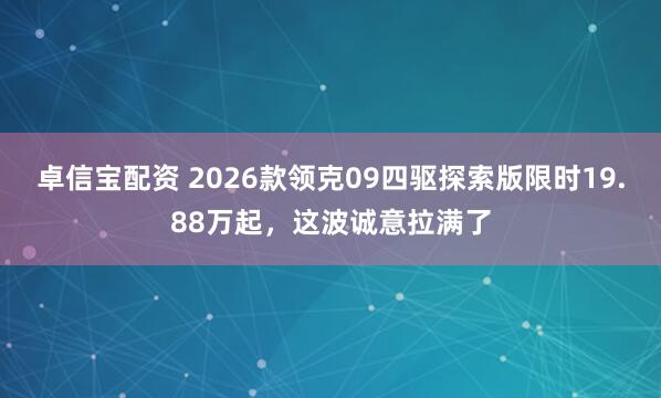 卓信宝配资 2026款领克09四驱探索版限时19.88万起，这波诚意拉满了