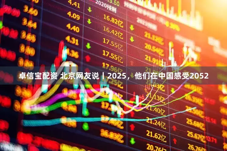 卓信宝配资 北京网友说丨2025，他们在中国感受2052