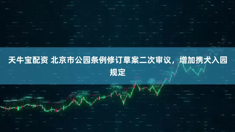 天牛宝配资 北京市公园条例修订草案二次审议，增加携犬入园规定