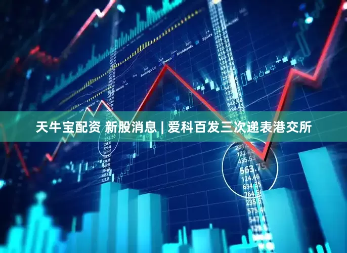天牛宝配资 新股消息 | 爱科百发三次递表港交所