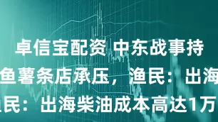 卓信宝配资 中东战事持续令英国炸鱼薯条店承压，渔民：出海柴油成本高达1万英镑